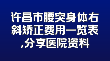 许昌市腰突身体右斜矫正费用一览表，分享医院资料