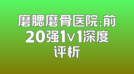 磨腮磨骨医院：前20强1v1深度评析