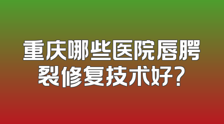 重庆哪些医院唇腭裂修复技术好？