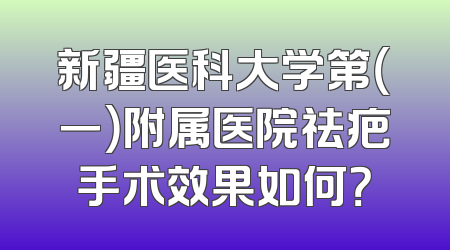 新疆医科大学第（一）附属医院祛疤手术效果如何？