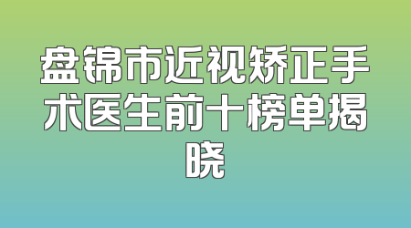 盘锦市近视矫正手术医生前十榜单揭晓