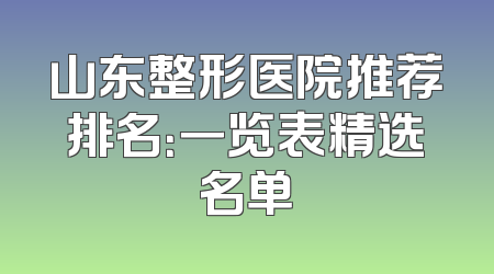 山东整形医院推荐排名：一览表精选名单