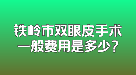 铁岭市双眼皮手术一般费用是多少？