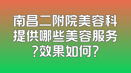 南昌二附院美容科提供哪些美容服务？效果如何？