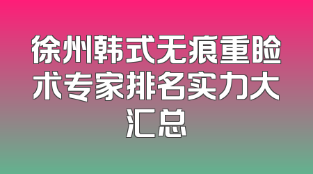 徐州韩式无痕重睑术专家排名实力大汇总