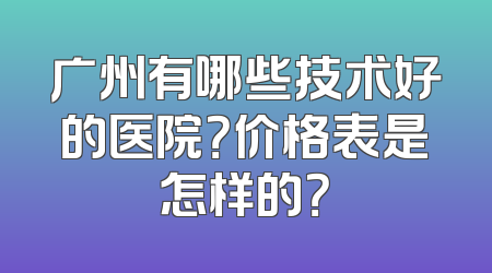 广州有哪些技术好的医院？价格表是怎样的？