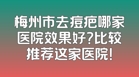 梅州市去痘疤哪家医院效果好？比较推荐这家医院！