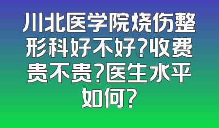 川北医学院烧伤整形科好不好？收费贵不贵？医生水平如何？