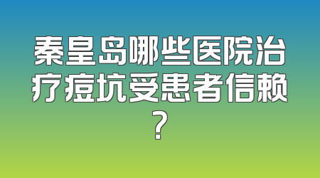 秦皇岛哪些医院治疗痘坑受患者信赖？