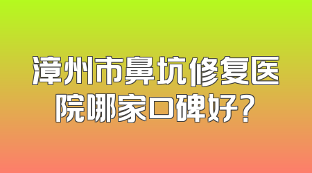 漳州市鼻坑修复医院哪家口碑好？