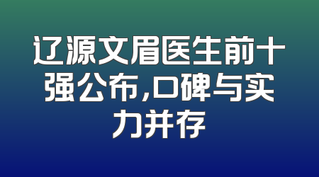 辽源文眉医生前十强公布，口碑与实力并存