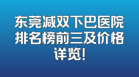 东莞减双下巴医院排名榜前三及价格详览！
