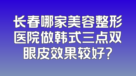 长春哪家美容整形医院做韩式三点双眼皮效果较好？