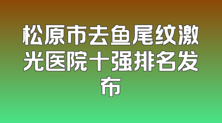 松原市去鱼尾纹激光医院十强排名发布