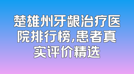 楚雄州牙龈治疗医院排行榜，患者真实评价精选