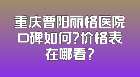 重庆曹阳丽格医院口碑如何？价格表在哪看？