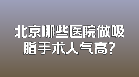 北京哪些医院做吸脂手术人气高？