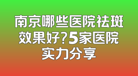 南京哪些医院祛斑效果好？5家医院实力分享