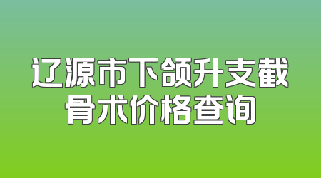 辽源市下颌升支截骨术价格查询