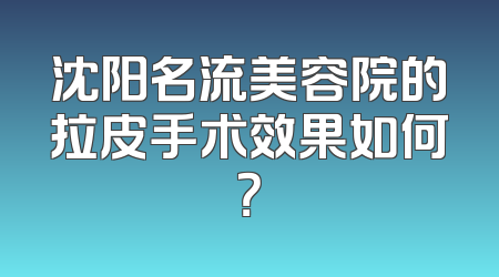 沈阳名流美容院的拉皮手术效果如何？