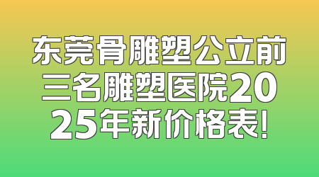 东莞骨雕塑公立前三名雕塑医院2025年新价格表！