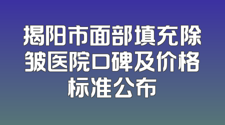 揭阳市面部填充除皱医院口碑及价格标准公布