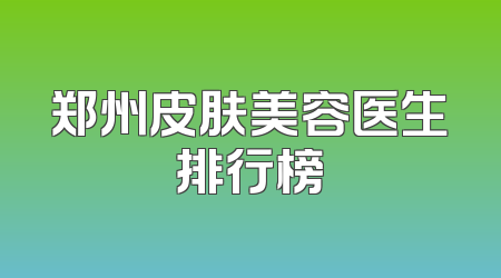 郑州皮肤美容医生排行榜