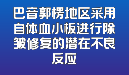巴音郭楞地区采用自体血小板进行除皱修复的潜在不良反应