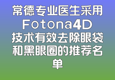 常德专业医生采用Fotona4D技术有效去除眼袋和黑眼圈的推荐名单