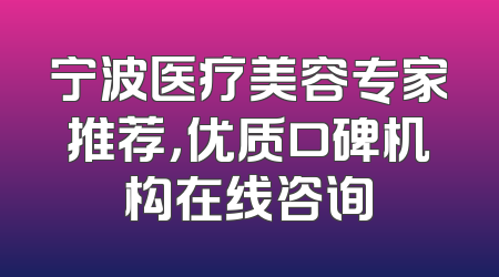 宁波医疗美容专家推荐，优质口碑机构在线咨询