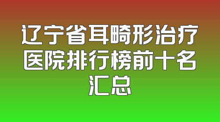 辽宁省耳畸形治疗医院排行榜前十名汇总