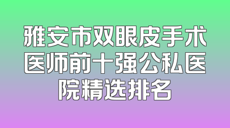 雅安市双眼皮手术医师前十强公私医院精选排名