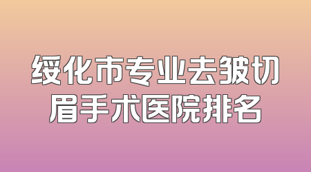 绥化市专业去皱切眉手术医院排名