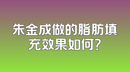 朱金成做的脂肪填充效果如何？