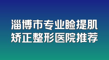 淄博市专业睑提肌矫正整形医院推荐