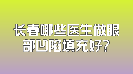 长春哪些医生做眼部凹陷填充好？
