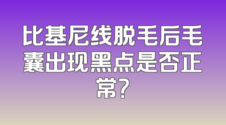 比基尼线脱毛后毛囊出现黑点是否正常？