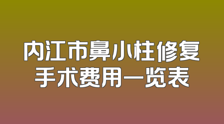 内江市鼻小柱修复手术费用一览表