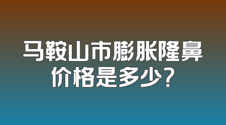 马鞍山市膨胀隆鼻价格是多少？