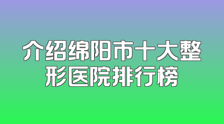 介绍绵阳市十大整形医院排行榜