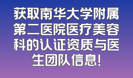 获取南华大学附属第二医院医疗美容科的认证资质与医生团队信息！