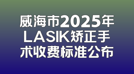 威海市2025年LASIK矫正手术收费标准公布