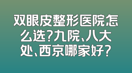 双眼皮整形医院怎么选？九院、八大处、西京哪家好？