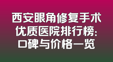 西安眼角修复手术优质医院排行榜：口碑与价格一览