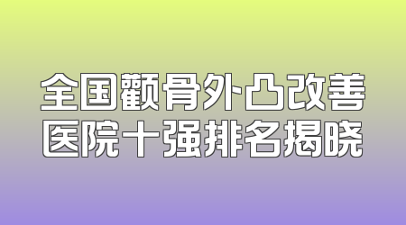 全国颧骨外凸改善医院十强排名揭晓