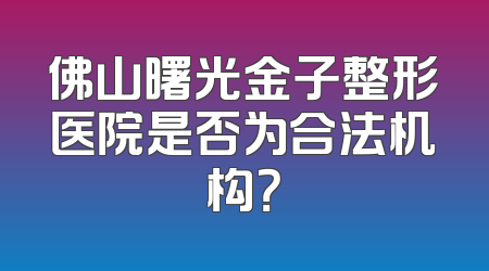 佛山曙光金子整形医院是否为合法机构？