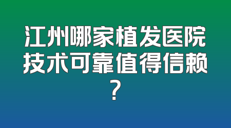 江州哪家植发医院技术可靠值得信赖？