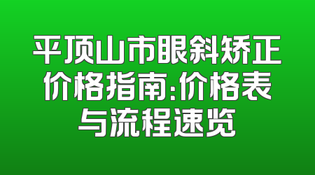 平顶山市眼斜矫正价格指南：价格表与流程速览