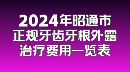 2024年昭通市正规牙齿牙根外露治疗费用一览表