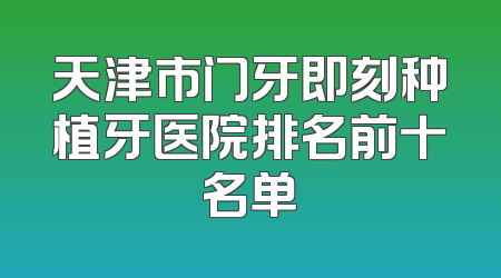 天津市门牙即刻种植牙医院排名前十名单